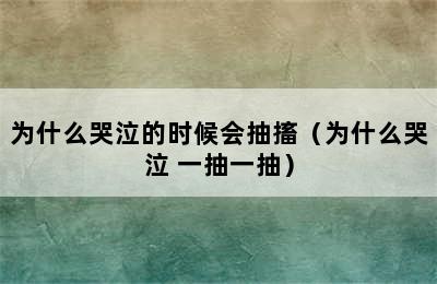 为什么哭泣的时候会抽搐（为什么哭泣 一抽一抽）